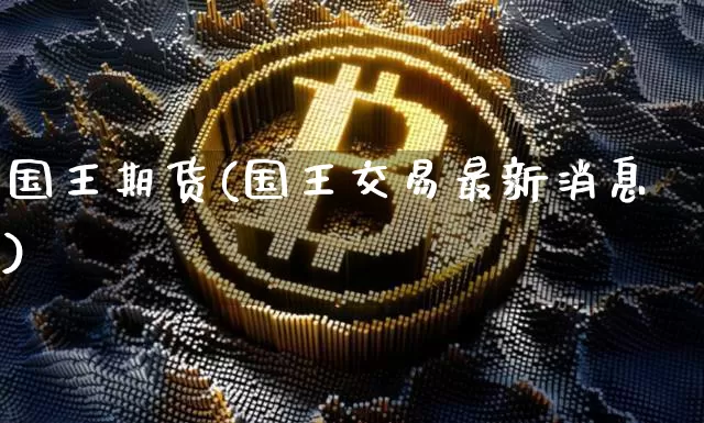 国王期货(国王交易最新消息)_https://www.erdeww.com_期货资讯_第1张