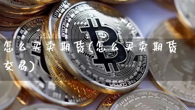 怎么买卖期货(怎么买卖期货交易)_https://www.erdeww.com_期货知识_第1张