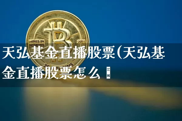 天弘基金直播股票(天弘基金直播股票怎么栿_https://www.erdeww.com_期货行情_第1张