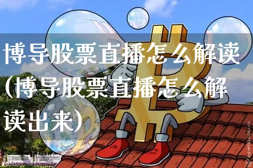 博导股票直播怎么解读(博导股票直播怎么解读出来)_https://www.erdeww.com_期货行情_第1张