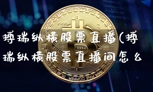 搏瑞纵横股票直播(搏瑞纵横股票直播间怎么迿_https://www.erdeww.com_期货走势_第1张