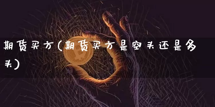 期货买方(期货买方是空头还是多头)_https://www.erdeww.com_期货行情_第1张