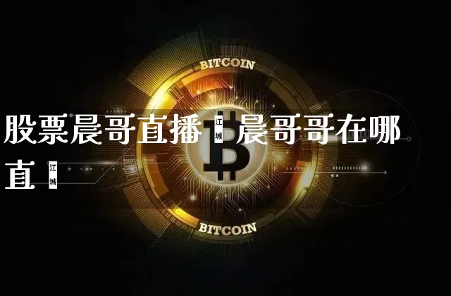股票晨哥直播闿晨哥哥在哪直撿_https://www.erdeww.com_期货走势_第1张