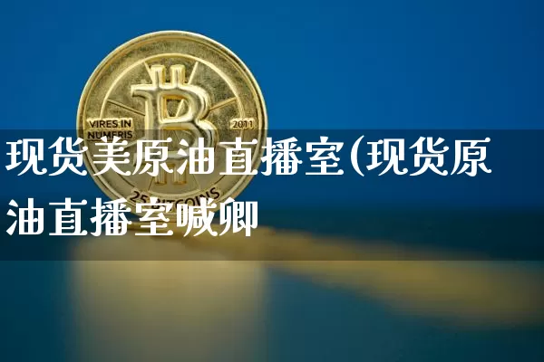 现货美原油直播室(现货原油直播室喊卿_https://www.erdeww.com_期货资讯_第1张