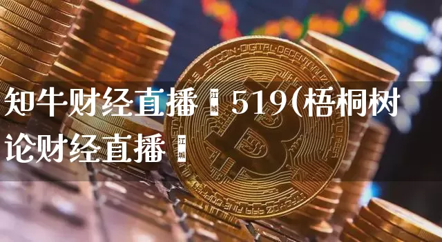 知牛财经直播闿519(梧桐树论财经直播闿_https://www.erdeww.com_期货走势_第1张