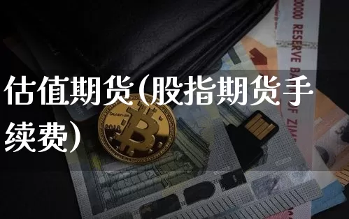 估值期货(股指期货手续费)_https://www.erdeww.com_期货资讯_第1张