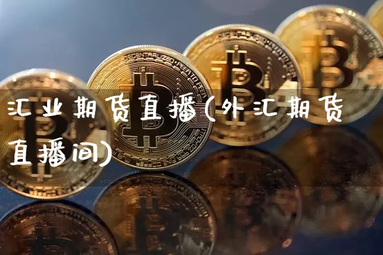 汇业期货直播(外汇期货直播间)_https://www.erdeww.com_期货知识_第1张