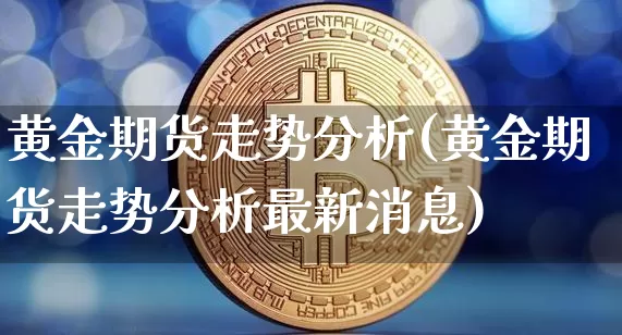 黄金期货走势分析(黄金期货走势分析最新消息)_https://www.erdeww.com_期货走势_第1张