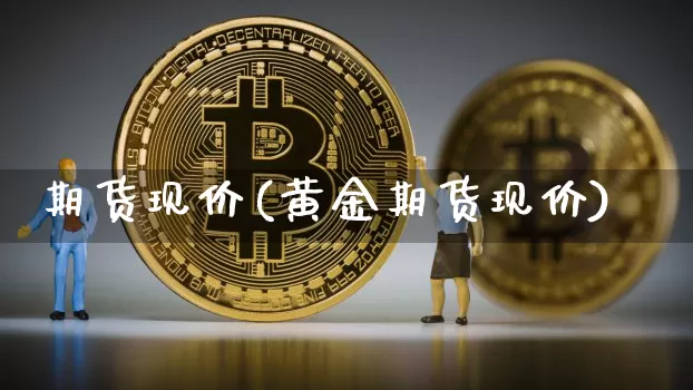 期货现价(黄金期货现价)_https://www.erdeww.com_期货_第1张