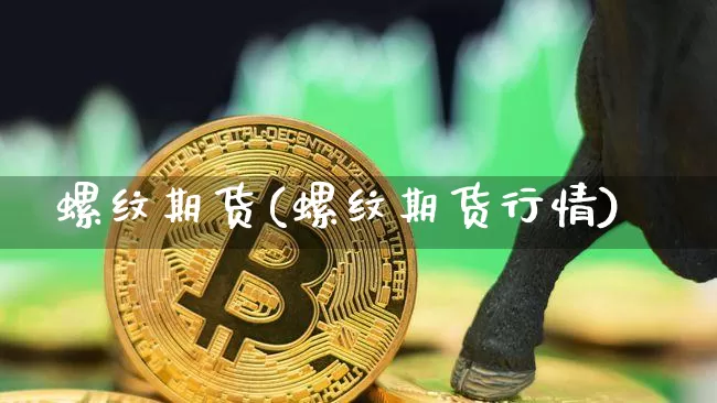 螺纹期货(螺纹期货行情)_https://www.erdeww.com_期货知识_第1张