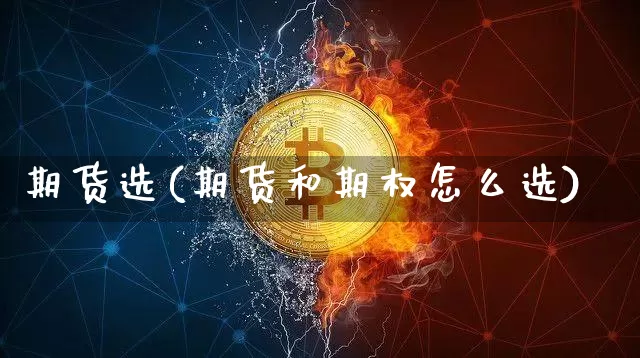 期货选(期货和期权怎么选)_https://www.erdeww.com_期货走势_第1张