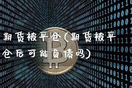 期货被平仓(期货被平仓后可能负债吗)_https://www.erdeww.com_期货资讯_第1张