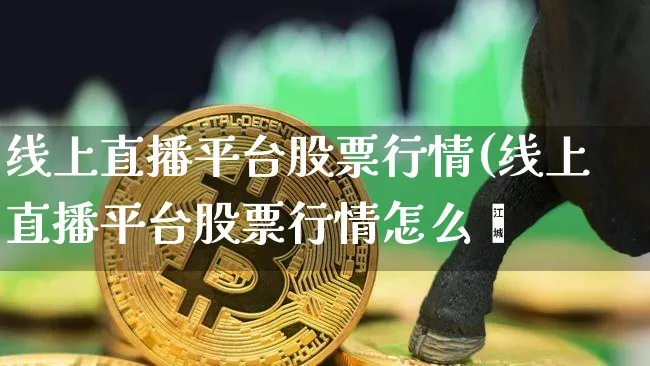 线上直播平台股票行情(线上直播平台股票行情怎么栿_https://www.erdeww.com_期货行情_第1张