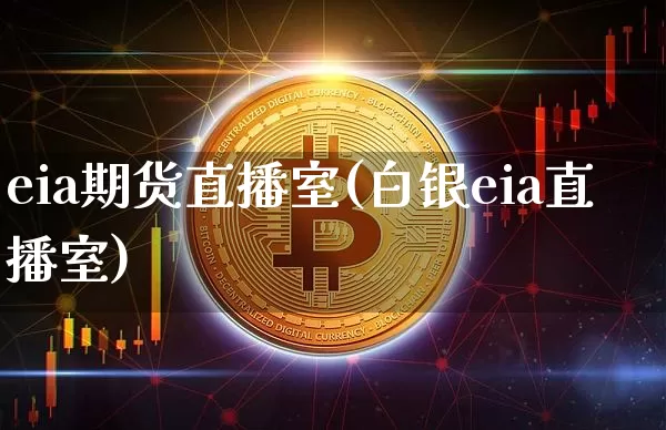 eia期货直播室(白银eia直播室)_https://www.erdeww.com_期货资讯_第1张