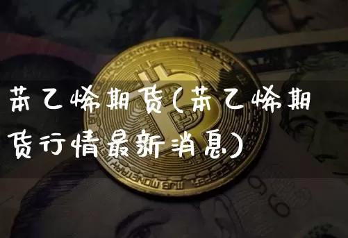 苯乙烯期货(苯乙烯期货行情最新消息)_https://www.erdeww.com_期货_第1张