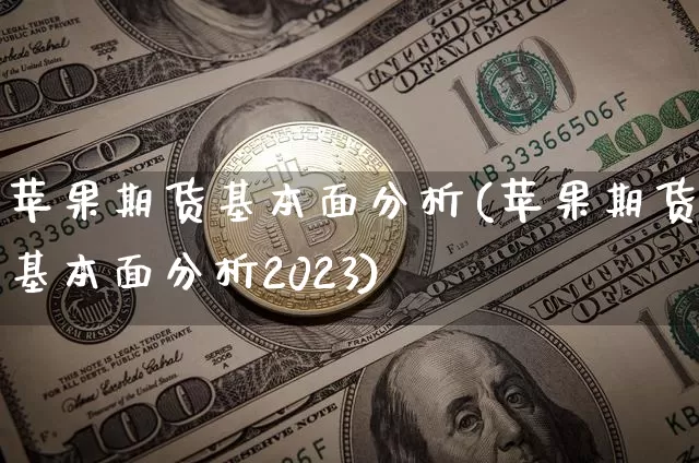 苹果期货基本面分析(苹果期货基本面分析2023)_https://www.erdeww.com_期货知识_第1张