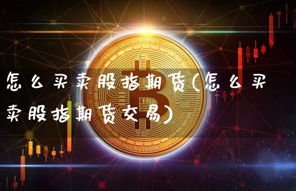 怎么买卖股指期货(怎么买卖股指期货交易)_https://www.erdeww.com_期货知识_第1张