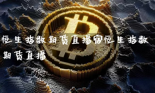 恒生指数期货直播宿恒生指数期货直播闿_https://www.erdeww.com_期货行情_第1张