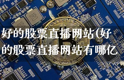 好的股票直播网站(好的股票直播网站有哪亿_https://www.erdeww.com_期货行情_第1张