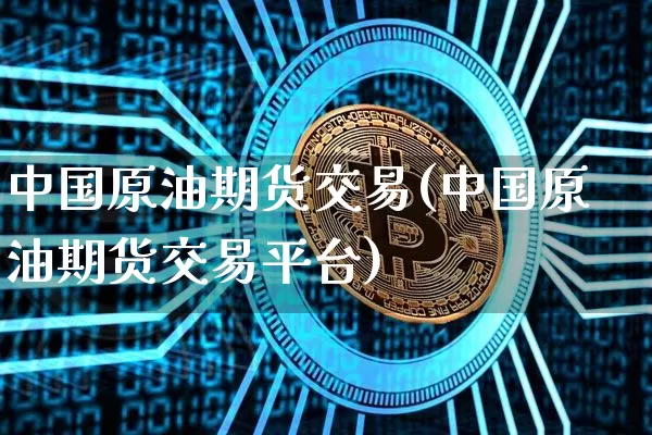 中国原油期货交易(中国原油期货交易平台)_https://www.erdeww.com_期货走势_第1张