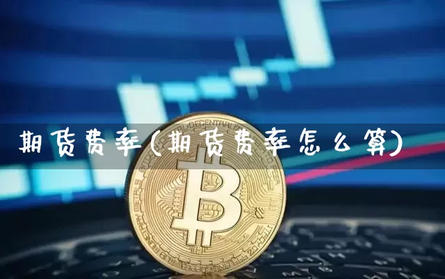 期货费率(期货费率怎么算)_https://www.erdeww.com_期货_第1张