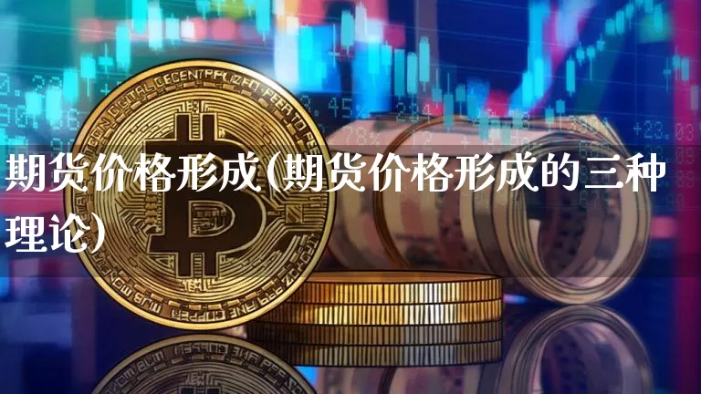 期货价格形成(期货价格形成的三种理论)_https://www.erdeww.com_期货知识_第1张