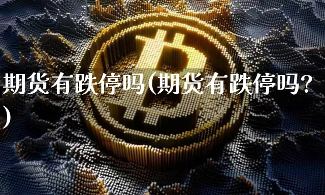 期货有跌停吗(期货有跌停吗?)_https://www.erdeww.com_期货_第1张