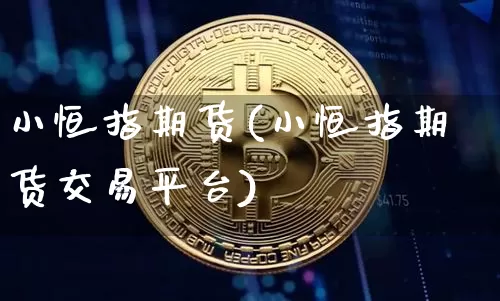 小恒指期货(小恒指期货交易平台)_https://www.erdeww.com_期货资讯_第1张