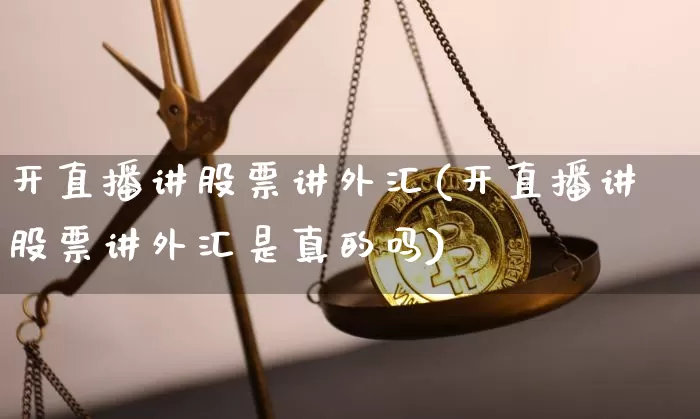 开直播讲股票讲外汇(开直播讲股票讲外汇是真的吗)_https://www.erdeww.com_期货资讯_第1张