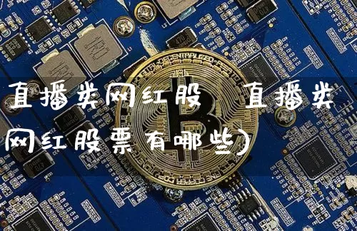 直播类网红股祿直播类网红股票有哪些)_https://www.erdeww.com_期货走势_第1张