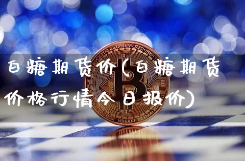 白糖期货价(白糖期货价格行情今日报价)_https://www.erdeww.com_期货知识_第1张
