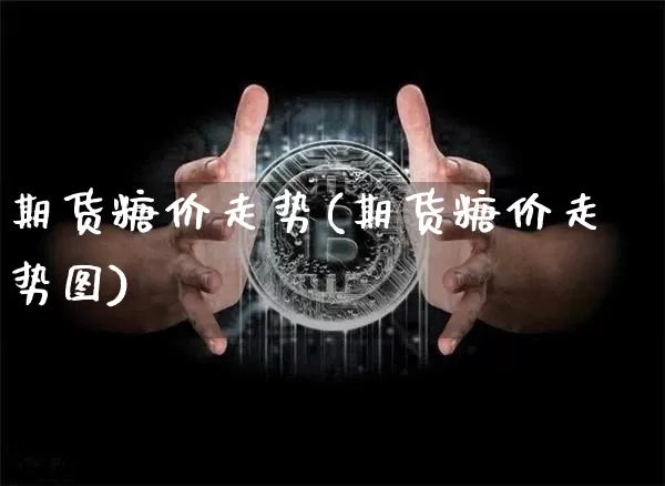 期货糖价走势(期货糖价走势图)_https://www.erdeww.com_期货知识_第1张
