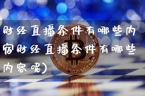 财经直播条件有哪些内宿财经直播条件有哪些内容呢)_https://www.erdeww.com_期货_第1张