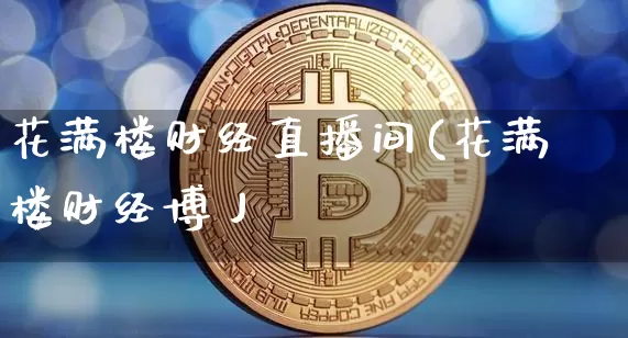 花满楼财经直播间(花满楼财经博丿_https://www.erdeww.com_期货知识_第1张