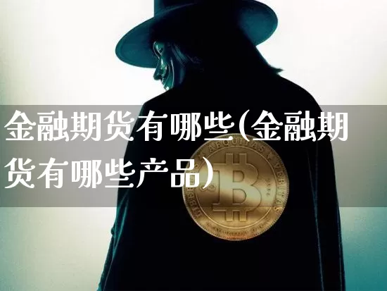 金融期货有哪些(金融期货有哪些产品)_https://www.erdeww.com_期货走势_第1张