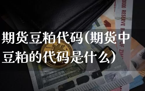 期货豆粕代码(期货中豆粕的代码是什么)_https://www.erdeww.com_期货行情_第1张