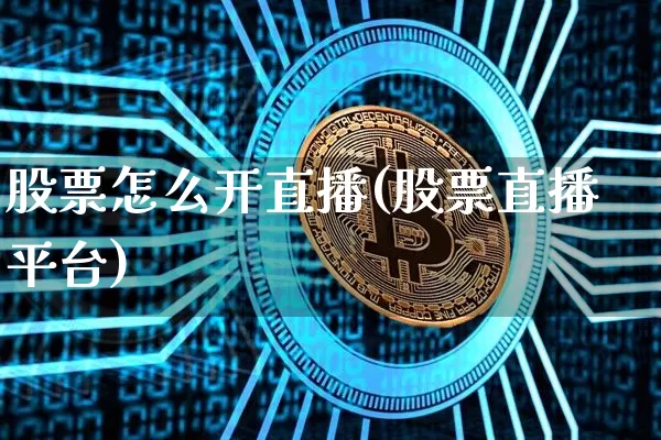 股票怎么开直播(股票直播平台)_https://www.erdeww.com_期货行情_第1张