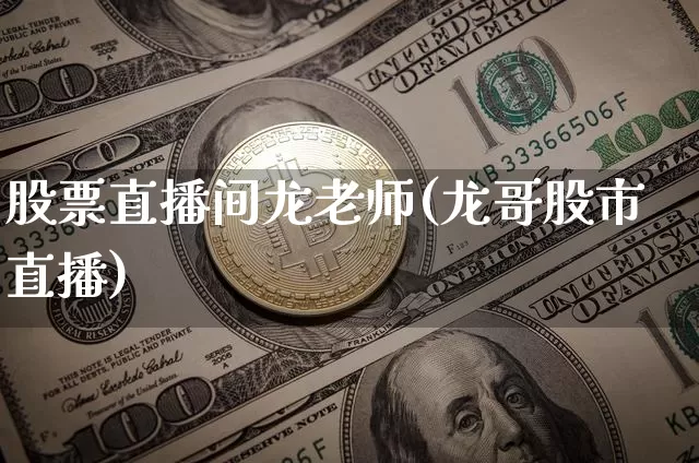 股票直播间龙老师(龙哥股市直播)_https://www.erdeww.com_期货行情_第1张