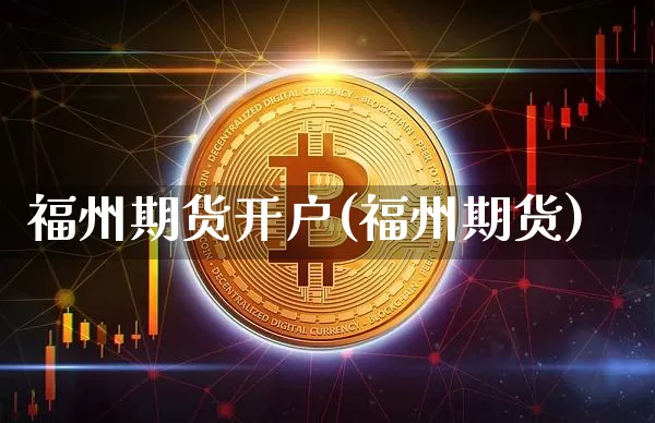 福州期货开户(福州期货)_https://www.erdeww.com_期货资讯_第1张