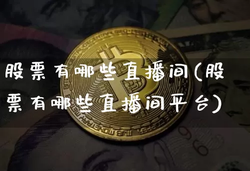 股票有哪些直播间(股票有哪些直播间平台)_https://www.erdeww.com_期货资讯_第1张