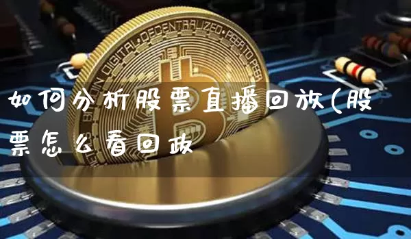 如何分析股票直播回放(股票怎么看回政_https://www.erdeww.com_期货行情_第1张
