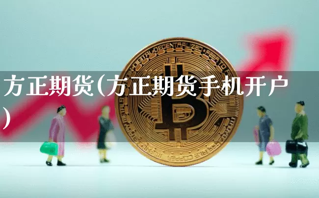 方正期货(方正期货手机开户)_https://www.erdeww.com_期货_第1张