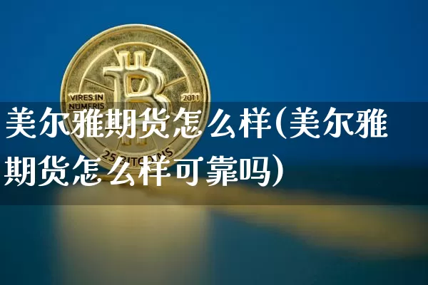 美尔雅期货怎么样(美尔雅期货怎么样可靠吗)_https://www.erdeww.com_期货资讯_第1张