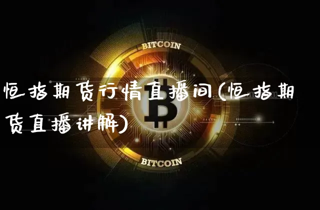 恒指期货行情直播间(恒指期货直播讲解)_https://www.erdeww.com_期货资讯_第1张