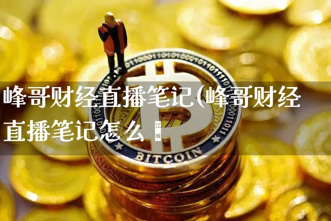 峰哥财经直播笔记(峰哥财经直播笔记怎么栿_https://www.erdeww.com_期货_第1张