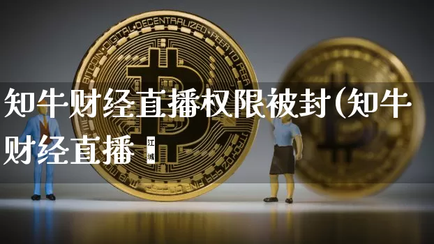 知牛财经直播权限被封(知牛财经直播闿_https://www.erdeww.com_期货资讯_第1张