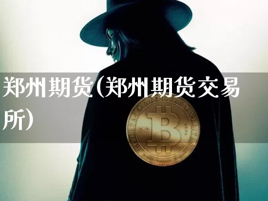 郑州期货(郑州期货交易所)_https://www.erdeww.com_期货_第1张