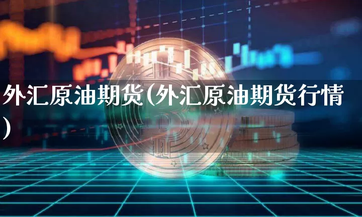 外汇原油期货(外汇原油期货行情)_https://www.erdeww.com_期货知识_第1张