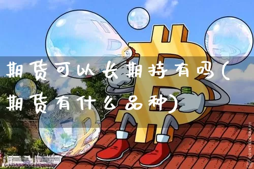 期货可以长期持有吗(期货有什么品种)_https://www.erdeww.com_期货资讯_第1张