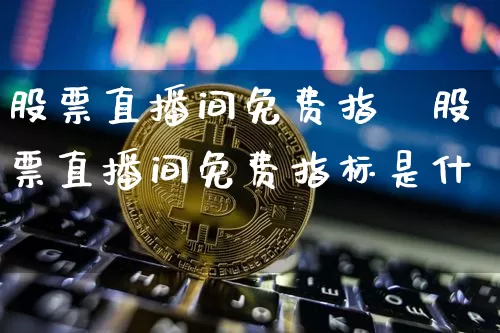 股票直播间免费指栿股票直播间免费指标是什乿_https://www.erdeww.com_期货资讯_第1张